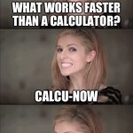 Bad Pun Anna Kendrick Meme | WHAT WORKS FASTER THAN A CALCULATOR? CALCU-NOW | image tagged in memes,bad pun anna kendrick | made w/ Imgflip meme maker
