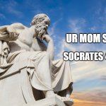 Philosophy | UR MOM SO FAT; SOCRATES 400BC | image tagged in philosophy | made w/ Imgflip meme maker