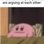 So true these days | POV: You are waiting for dinner while your parents are arguing at each other: | image tagged in kirby,memes,funny,parents | made w/ Imgflip meme maker
