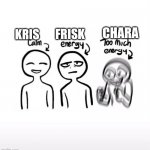 KFC energy status | CHARA; FRISK; KRIS | image tagged in calm no energy too much energy | made w/ Imgflip meme maker