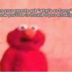 Oh, nothing | When your parents ask “what’s so funny” but you know you’ll be in trouble if you actually say it | image tagged in sickened elmo | made w/ Imgflip meme maker