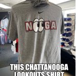 Nooga | THIS CHATTANOOGA LOOKOUTS SHIRT | image tagged in nooga | made w/ Imgflip meme maker