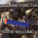 You've come a long way traveller.  Here's that Nerf dart you lost three years ago | I FOUND SOMETHING FOR YOU; YOU'RE WELCOME :) | image tagged in here you go,nerf | made w/ Imgflip meme maker