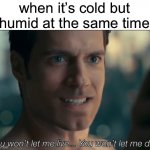 it’s like that here -_- | when it’s cold but humid at the same time | image tagged in you won't let me live you won't let me die,humid,cold,memes,summer | made w/ Imgflip meme maker