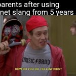 They don't even use it in the right context | My parents after using internet slang from 5 years ago: | image tagged in how do you do fellow kids,memes,parents,slang,dead memes,old | made w/ Imgflip meme maker
