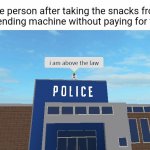 Snack thief | The person after taking the snacks from the vending machine without paying for them: | image tagged in i am above the law,vending machine,memes,blank white template,thief,snacks | made w/ Imgflip meme maker