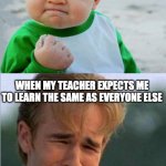 Happy Sad Success Kid Crying 90s guy | WHEN MY TEACHER GIVES ME INDIVIDUALISED EDUCATION BASED ON WHAT WORKS BEST FOR ME; WHEN MY TEACHER EXPECTS ME TO LEARN THE SAME AS EVERYONE ELSE | image tagged in happy sad success kid crying 90s guy | made w/ Imgflip meme maker