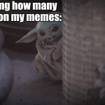 I'll probably do the same with this one too | Me checking how many views I got on my memes: | image tagged in baby yoda peek,hi | made w/ Imgflip meme maker