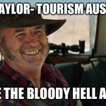 Mick Taylor Wolf Creek | MICK TAYLOR- TOURISM AUSTRALIA; WHERE THE BLOODY HELL ARE YA? | image tagged in mick taylor wolf creek | made w/ Imgflip meme maker