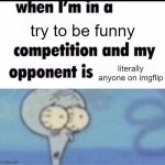 i don't have a sense of humour | try to be funny; literally anyone on imgflip | image tagged in me when i'm in a competition and my opponent is | made w/ Imgflip meme maker