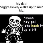 This happened one time | My dad: *aggressively walks up to me*
Me: | image tagged in woah hey pal lets back it up a bit,memes | made w/ Imgflip meme maker