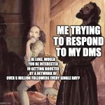Twitter dms | HI LUKE, WOULD YOU BE INTERESTED IN GETTING BOOSTED BY A NETWORK OF OVER 5 MILLION FOLLOWERS EVERY SINGLE DAY? ME TRYING TO RESPOND TO MY DMS | image tagged in monk temptation | made w/ Imgflip meme maker