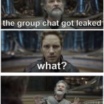 What did you say? Star Lord | anything new bro? the group chat got leaked; what? i know that sounds bad | image tagged in what did you say star lord | made w/ Imgflip meme maker