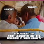 Meme | *STUDY EDITS; *ANIIME EDITS; ME UPLOADING ANYTHING WITHOUT EVEN WORRYING ABOUT NICHE ALGORITHM ON MY YOUTUBE CHANNEL 💀 | image tagged in bahut jagah hai nahi jagah hai | made w/ Imgflip meme maker