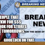 Ron Burgandy | THE PEOPLE THAT TOOK YKW FOR $$$ SHOULD LOOK FOR STORES THAT SELL TOMORROWS. GOOD LUCK ON THAT. | image tagged in ron burgandy | made w/ Imgflip meme maker
