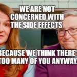 Melinda & Bill Gates | WE ARE NOT CONCERNED WITH THE SIDE EFFECTS; BECAUSE WE THINK THERE'S TOO MANY OF YOU ANYWAY. | image tagged in melinda bill gates | made w/ Imgflip meme maker