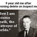 Now I am become Death, the destroyer of worlds. | 9 year old me after spamming delete on inspect mode: | image tagged in now i am become death the destroyer of worlds | made w/ Imgflip meme maker
