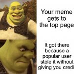 Here’s an idea come up with your own memes | Your meme gets to the top page; It got there because a popular user stole it without giving you credit | image tagged in shrek angry,memes,stolen memes,shrek,imgflip | made w/ Imgflip meme maker
