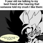 Vegeta we have to blow up the Earth | 9 year old me talking to my best friend after hearing that someone told my crush I like them: | image tagged in vegeta we have to blow up the earth | made w/ Imgflip meme maker