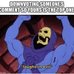 I hope I don't give ya'll ideas. | DOWNVOTING SOMEONE'S COMMENT SO YOURS IS THE TOP ONE: | image tagged in laughs in evil,relatable,imgflip users,memes,funny | made w/ Imgflip meme maker