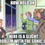 Sonic 06 problem with the sonic community | NOW HOLD ON; THERE IS A SLIGHT PROBLEM WITH THE SONIC 06 | image tagged in now hold on - sonic x | made w/ Imgflip meme maker