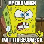 Tbh he don't care about the name, he just uses it news | MY DAD WHEN; TWITTER BECOMES X | image tagged in spongebob,memes,twitter,elon musk buying twitter,x | made w/ Imgflip meme maker