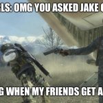 This is really true | GIRLS: OMG YOU ASKED JAKE OUT; MY FG WHEN MY FRIENDS GET A GIRL | image tagged in memes,boys vs girls | made w/ Imgflip meme maker