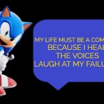My own voice included | BECAUSE I HEAR THE VOICES LAUGH AT MY FAILURES; MY LIFE MUST BE A COMEDY | image tagged in sonic says | made w/ Imgflip meme maker