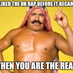 Remembrance meme for the man who knew the real from the jabroni | IF YOU LIKED THE DK RAP BEFORE IT BECAME COOL; THEN YOU ARE THE REAL | image tagged in iron sheik | made w/ Imgflip meme maker