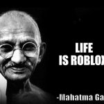 Mahatma Gandhi Rocks | LIFE IS ROBLOX | image tagged in mahatma gandhi rocks | made w/ Imgflip meme maker