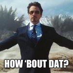 TONY STARK EXPLOSIONS | HOW ‘BOUT DAT? | image tagged in tony stark explosions | made w/ Imgflip meme maker