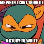 Meme Rottmnt | ME WHEN I CANT THINK OF; A STORY TO WRITE | image tagged in squinting mikey | made w/ Imgflip meme maker