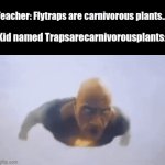 Yep lol | Teacher: Flytraps are carnivorous plants.... Kid named Trapsarecarnivorousplants: | image tagged in gifs,i ran out of ideas yeah i know | made w/ Imgflip video-to-gif maker