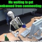 Waiting skeleton | Me waiting to get unbanned from commenting: | image tagged in waiting skeleton | made w/ Imgflip meme maker