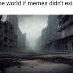 Bad Future | The world if memes didn't exist: | image tagged in bad future | made w/ Imgflip meme maker