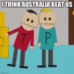 Terrence and phillip | I THINK AUSTRALIA BEAT US | image tagged in terrence and phillip | made w/ Imgflip meme maker