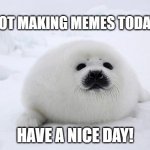 the ppl you hate will disappear along with their social media accounts and videos they posted- | I'M NOT MAKING MEMES TODAY, BUT; HAVE A NICE DAY! | image tagged in but i'm just a seal | made w/ Imgflip meme maker
