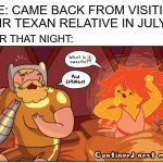Goodbye July, You Will Be Missed | WIFE: CAME BACK FROM VISITING THEIR TEXAN RELATIVE IN JULY; LATER THAT NIGHT: | image tagged in morning,funny,funny memes,relatable,hot | made w/ Imgflip meme maker