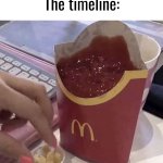 Ketchup with a side of fries | Time traveler: moves a rock
The timeline: | image tagged in ketchup with a side of fries | made w/ Imgflip meme maker