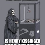 Grim Reaper Claw Machine | PEE-WEE HERMAN? IS HENRY KISSINGER EVEN IN THIS THING? | image tagged in grim reaper claw machine | made w/ Imgflip meme maker