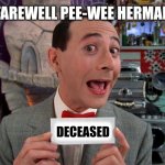 2023 has not been great, now this??? | FAREWELL PEE-WEE HERMAN; DECEASED | image tagged in pee wee secret word,death,goodbye,the end is near,hollywood,1980s | made w/ Imgflip meme maker