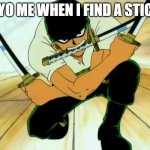 so true | 7 YO ME WHEN I FIND A STICK | image tagged in three sword style | made w/ Imgflip meme maker