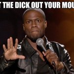kevin hart | GET THE DICK OUT YOUR MOUTH | image tagged in kevin hart | made w/ Imgflip meme maker