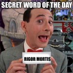 Pee Wee Secret Word | THE SECRET WORD OF THE DAY IS…; RIGOR MORTIS | image tagged in pee wee secret word | made w/ Imgflip meme maker