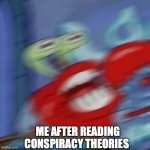 Blurry Excited Krabs | ME AFTER READING CONSPIRACY THEORIES | image tagged in blurry excited krabs | made w/ Imgflip meme maker