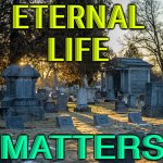 Eternal Life Matters | ETERNAL 
LIFE; MATTERS | image tagged in grave | made w/ Imgflip meme maker