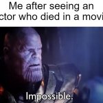 I died an actor | Me after seeing an actor who died in a movie | image tagged in thanos impossible,memes | made w/ Imgflip meme maker