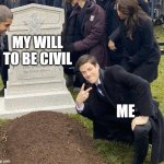 my will to be civil | MY WILL TO BE CIVIL; ME | image tagged in funeral,grant gustin over grave | made w/ Imgflip meme maker