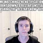 Sad Linus | ME WATCHING THE NOTIFICATION COUNT DOWN TO RESTART INSTEAD OF PUSHING THE "RESTART NOW" BUTTON | image tagged in sad linus | made w/ Imgflip meme maker