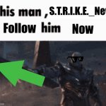 Follow him | S.T.R.I.K.E._New; Now; Follow | image tagged in this man _____ him | made w/ Imgflip meme maker